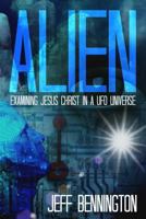 ALIEN: Examining Jesus Christ in a UFO Universe 1499285132 Book Cover