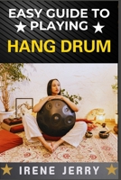EASY GUIDE TO PLAYING HANG DRUM: Master the Art of Melodic Percussion with Simple Techniques B0DSTTGC53 Book Cover
