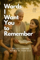 Words I Want You to Remember: 100 Life Lessons from a 91 Year Old | Self Help Book | Inspirational Book | 120 Pages B0FFT5J5RB Book Cover