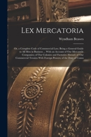 Lex Mercatoria: Or, a Complete Code of Commercial Law; Being a General Guide to All Men in Business ... with an Account of Our Mercantile Companies; ... with Foreign Powers; of the Duty of Consu 101555461X Book Cover
