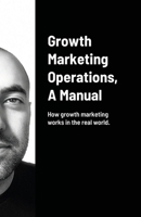 Growth Marketing Operations, A Manual: How to create the right content for growth marketing campaigns. 1716418755 Book Cover