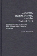 Congress, Human Nature, and the Federal Debt: Essays on the Political Psychology of Deficit Spending 0275936740 Book Cover