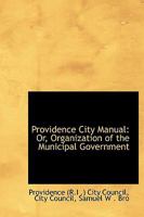 Providence City Manual: Or, Organization of the Municipal Government 1342684567 Book Cover