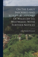 On The Early Inscribed And Sculptured Stones Of Wales [by I.o. Westwood. With] Further Notices 1018835431 Book Cover