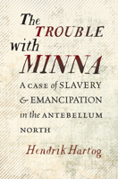 The Trouble with Minna: A Case of Slavery and Emancipation in the Antebellum North 1469661470 Book Cover