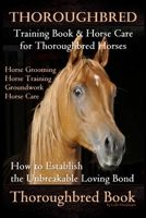 Thoroughbred Training Book & Horse Care for Thoroughbred Horses, Horse Grooming Horse Training, Groundwork, Horse Care, How to Establish the Unbreakable Loving Bond, Thoroughbred Book 1671682238 Book Cover