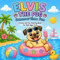 Elvis The Pug Summertime Fun: Fun, Bold and Easy Summer Coloring Book for Kids and Adults: Cute Dog Adventures, Beach Fun, Swimming, Camping, Sports, and Outdoor Fun with Elvis the Pug B0H321KCHL Book Cover