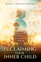 Reclaiming Your Inner Child: A Journey of Childhood and Ancestral Healing 1401976220 Book Cover