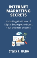 Internet Marketing Secrets: Unlocking the Power of Digital Strategies to Boost Your Business Success B0C2S1JJQ8 Book Cover