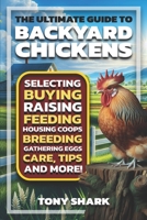 The Ultimate Guide to Backyard Chickens: Selecting, Buying, Raising, Feeding, Housing Coops, Breeding, Gathering Eggs, Care, Tips, and more. B0DS27TJTV Book Cover
