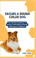 RAISING A ROUGH COLLIE DOG: The Ultimate Handbook To Raising A Well-Behaved Rough Collie Dog For Beginners B0CRTBXBHS Book Cover
