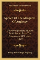 Speech Of The Marquess Of Anglesey: On Moving Papers Relative To His Recall From The Government Of Ireland 1120712718 Book Cover