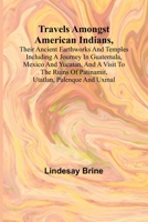 Travels Amongst American Indians, Their Ancient Earthworks and Temples Including a Journey in Guatemala, Mexico and Yucatan, and a Visit to the Ruins of Patinamit, Utatlan, Palenque and Uxmal 9357965556 Book Cover