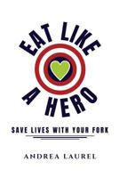 Eat Like A Hero: Save Lives With Your Fork 1979477094 Book Cover