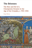 The Briennes: The Rise and Fall of a Champenois Dynasty in the Age of the Crusades, c. 950–1356 131664751X Book Cover