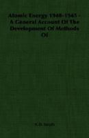 Atomic Energy 1940-1945 - A General Account Of The Development Of Methods Of 1406753211 Book Cover