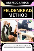 FELDENKRAIS METHOD: A Comprehensive Guide To The Feldenkrais Method For Mindful Movement, Pain Relief, And Lifelong Well-Being B0CV3ZX5N3 Book Cover