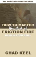 How to Master the Art of Friction Fire: Hand and Bow Drill 0692108408 Book Cover