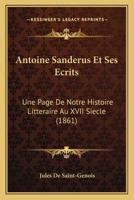 Antoine Sanderus Et Ses Ecrits: Une Page De Notre Histoire Litteraire Au XVII Siecle (1861) 1147748063 Book Cover
