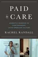 Paid to Care: Domestic Workers in Contemporary Latin American Culture 1477327703 Book Cover