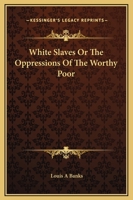 White Slaves; or, The Oppression of the Worthy Poor. 150881984X Book Cover