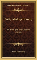 Pretty Madcap Dorothy: Or How She Won A Lover 1512053988 Book Cover