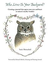 Who Lives In Your Backyard?: Creating A Journal That Opens Your Eyes And Heart To Nature's Nearby Wonders 0975930001 Book Cover