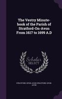 The Vestry Minute-Book of the Parish of Stratford-On-Avon, from 1617 to 1699 A.D 117707978X Book Cover