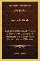 James T. Fields;: Biographical notes and personal sketches (Kennikat Press scholarly reprints. Series on literary America in the nineteenth century) 1408627078 Book Cover