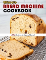 Ultimate Bread Machine Cookbook: 200 Recipes for Special Breads B09JJ7HZRZ Book Cover