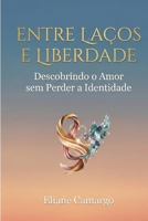 ENTRE LAÇOS E LIBERDADE: Descobrindo o Amor sem perder a Identidade B0GMFLRRD3 Book Cover