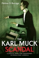 The Karl Muck Scandal: Classical Music and Xenophobia in World War I America 1648251285 Book Cover
