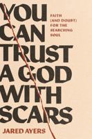 You Can Trust a God with Scars: Faith (and Doubt) for the Searching Soul 1641589965 Book Cover