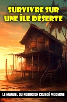 Survivre sur une île déserte: Le manuel du Robinson Crusoé moderne B0C5PGB5TS Book Cover