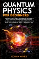 Quantum Physics for Beginners: Discover the Science of Quantum Mechanics and Learn the Most Important Concepts Concerning Black Holes, Strings Theory, and What We Perceive as Reality in a Simple Way 1739879805 Book Cover
