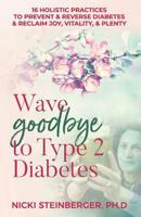 Wave Goodbye to Type 2 Diabetes: 16 Holistic Lifestyle Practices to Prevent & Reverse Diabetes & Reclaim Joy, Vitality, & Plenty 0578419297 Book Cover