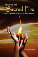 Igniting the Sacred Fire: Reinventing Yourself at Any Age 0984480706 Book Cover