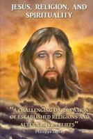 Jesus, Religion & Spirituality: A Challenging Observation of Established Religions and Alternative Beliefs. 1546626360 Book Cover
