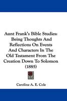Aunt Frank's Bible Studies: Being Thoughts And Reflections On Events And Characters In The Old Testament From The Creation Down To Solomon 1165340399 Book Cover