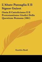 L'Abate Passaglia E Il Signor Guizot: Ossia Il Cattolicismo E Il Protestantismo Giudici Della Questione Romana (1861) 1271150905 Book Cover