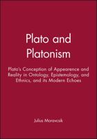 Plato and Platonism: Plato's Conception of Appearence and Reality in Ontology, Epistemology, and Ethnics, and its Modern Echoes (Issues in Ancient Philosophy) 0631222545 Book Cover