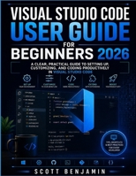 VISUAL STUDIO CODE USER GUIDE FOR BEGINNERS 2026: A CLEAR PRACTICAL GUIDE TO SETTING UP CUSTOMIZING AND CODING PRODUCTIVELY IN VISUAL STUDIO CODE B0HBXGD172 Book Cover