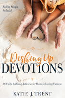 Dishing Up Devotions: 36 Faith-Building Activities for Homeschooling Families 164123721X Book Cover