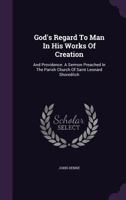 God's Regard To Man In His Works Of Creation: And Providence. A Sermon Preached In The Parish Church Of Saint Leonard Shoreditch 1179004043 Book Cover