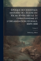 Époque occidentale; histoire de l'église du XIe au XVIIIe siècle. Le christianisme et l'organisation féodale, 1049-1300 Volume 6 1246398435 Book Cover