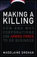 Making a Killing: How and Why Corporations Use Armed Force to Do Business 1592285775 Book Cover