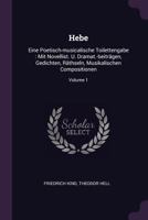 Hebe: Eine Poetisch-Musicalische Toilettengabe: Mit Novellist. U. Dramat.-Beitragen, Gedichten, Rathseln, Musikalischen Compositionen, Volume 1 1378343077 Book Cover