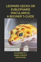 LEOPARD GECKO OR EUBLEPHARIS MACULARIUS: A BEGINER´S GUIDE B0G6KB4RWQ Book Cover