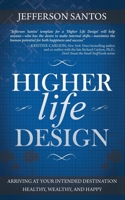 Higher Life Design: Arriving at Your Intended Destination Healthy, Wealthy, and Happy 163047133X Book Cover