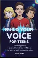 Build Your Voice for Teens: Stop being ignored, Speak with Clarity and Confidence. Be taken Seriously in any Conversation B0H1WFFYDW Book Cover